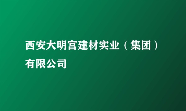西安大明宫建材实业（集团）有限公司