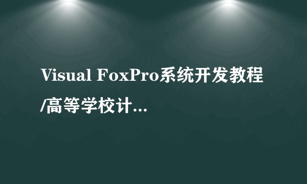 Visual FoxPro系统开发教程/高等学校计算机科学与技术教材