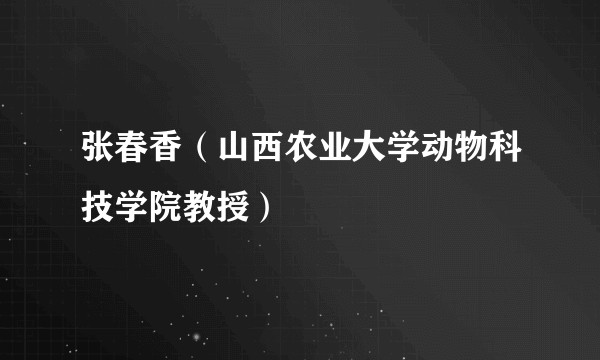 张春香（山西农业大学动物科技学院教授）