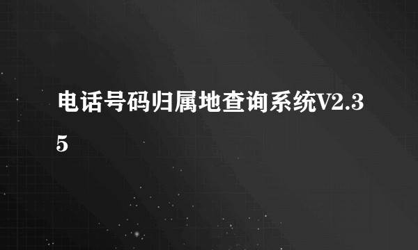 电话号码归属地查询系统V2.35