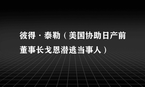 彼得·泰勒（美国协助日产前董事长戈恩潜逃当事人）