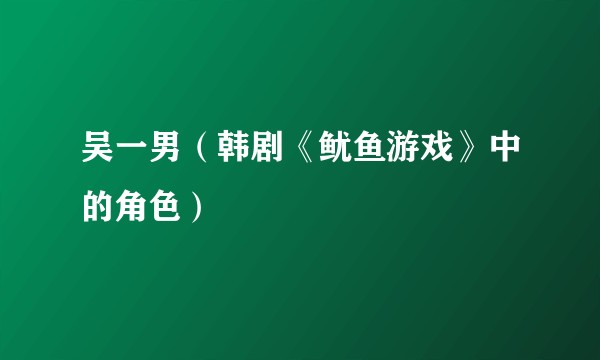 吴一男(韩剧《鱿鱼游戏》中的角色)