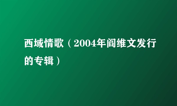西域情歌(2004年阎维文发行的专辑)