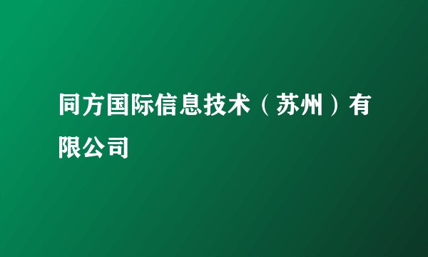 同方国际信息技术（苏州）有限公司