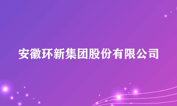 安徽环新集团股份有限公司