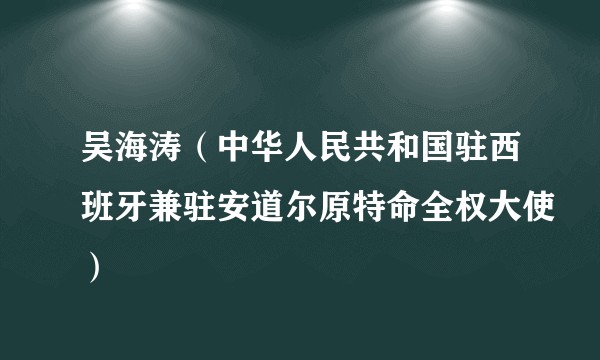 吴海涛（中华人民共和国驻西班牙兼驻安道尔原特命全权大使）