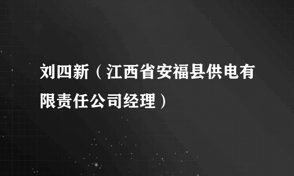 刘四新（江西省安福县供电有限责任公司经理）