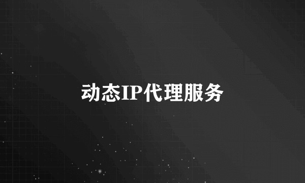 动态IP代理服务