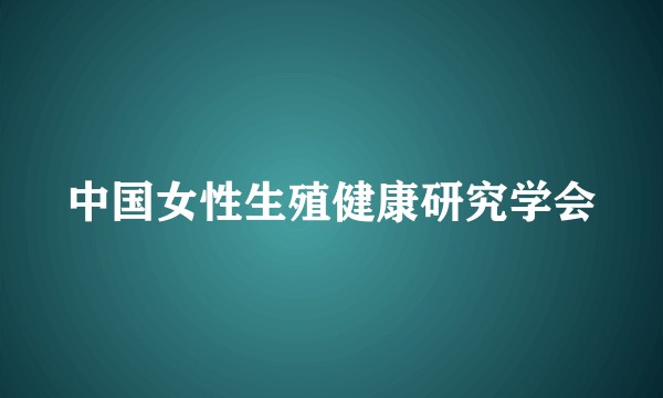中国女性生殖健康研究学会