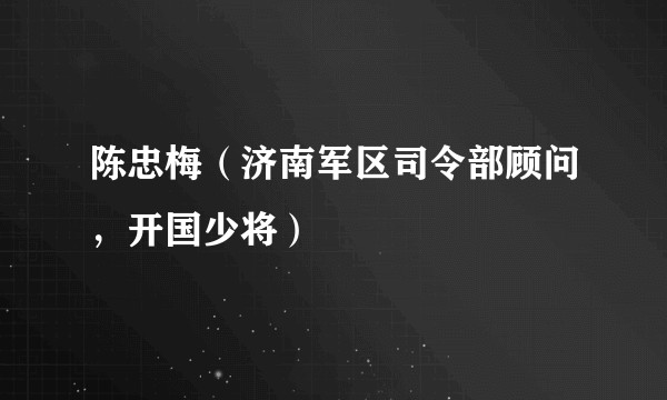 陈忠梅（济南军区司令部顾问，开国少将）