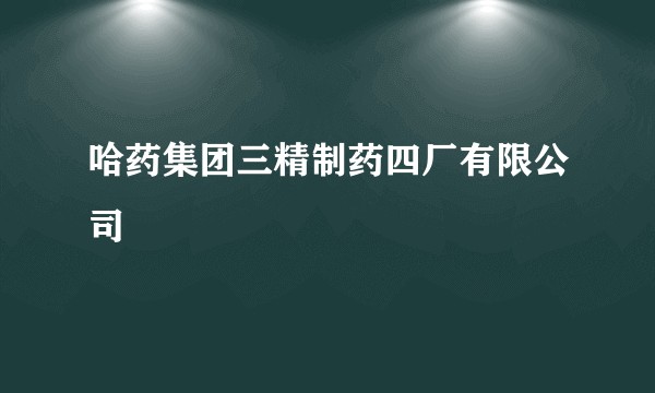 哈药集团三精制药四厂有限公司