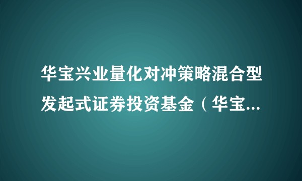 华宝兴业量化对冲策略混合型发起式证券投资基金(华宝混合型证券投资基金)