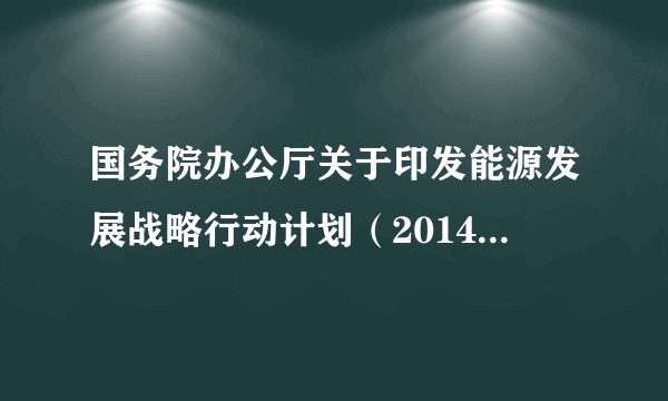 国务院办公厅关于印发能源发展战略行动计划(2014-2020年)的通知