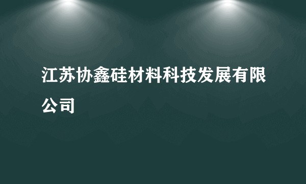 江苏协鑫硅材料科技发展有限公司