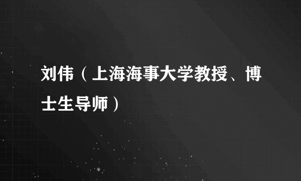 刘伟（上海海事大学教授、博士生导师）