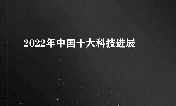 2022年中国十大科技进展