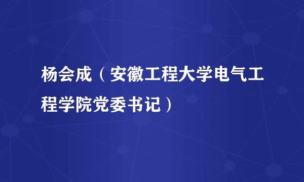 杨会成（安徽工程大学电气工程学院党委书记）