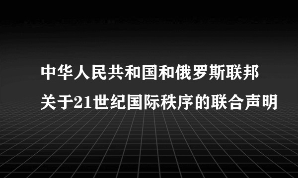 中华人民共和国和俄罗斯联邦关于21世纪国际秩序的联合声明