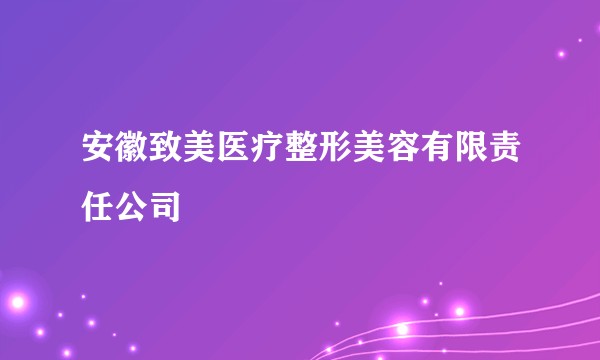 安徽致美医疗整形美容有限责任公司