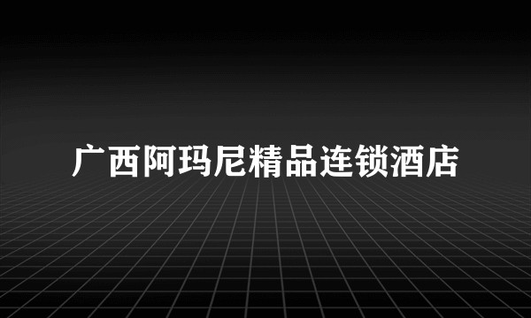广西阿玛尼精品连锁酒店