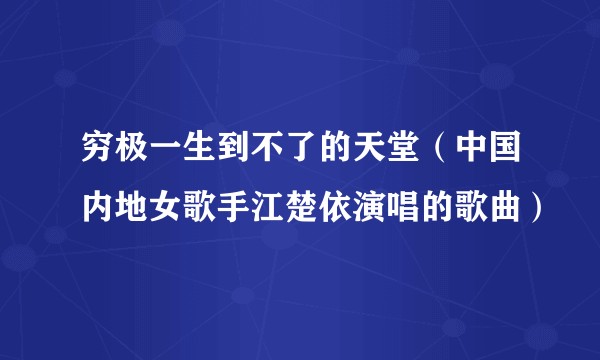 穷极一生到不了的天堂（中国内地女歌手江楚依演唱的歌曲）