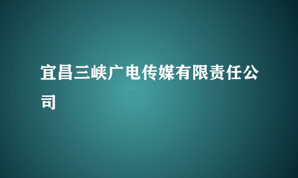 宜昌三峡广电传媒有限责任公司