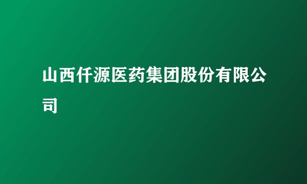 山西仟源医药集团股份有限公司