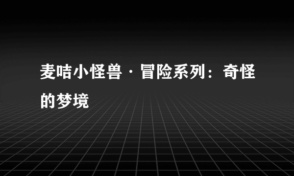 麦咭小怪兽·冒险系列：奇怪的梦境