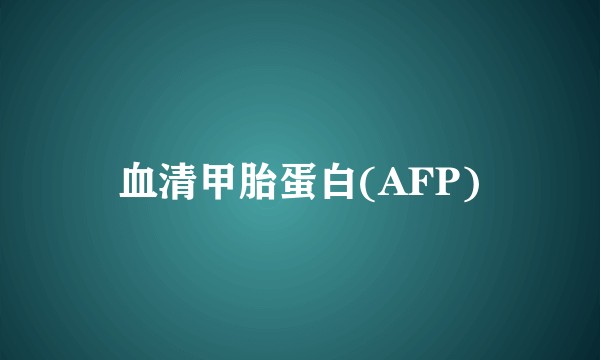 血清甲胎蛋白(AFP)