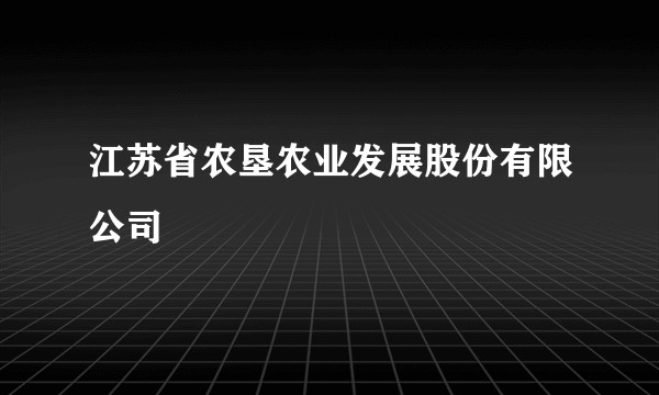 江苏省农垦农业发展股份有限公司