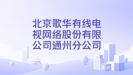 北京歌华有线电视网络股份有限公司通州分公司