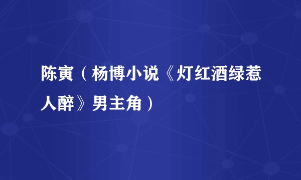 陈寅（杨博小说《灯红酒绿惹人醉》男主角）