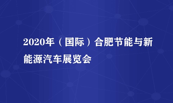 2020年（国际）合肥节能与新能源汽车展览会
