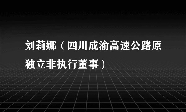 刘莉娜（四川成渝高速公路原独立非执行董事）
