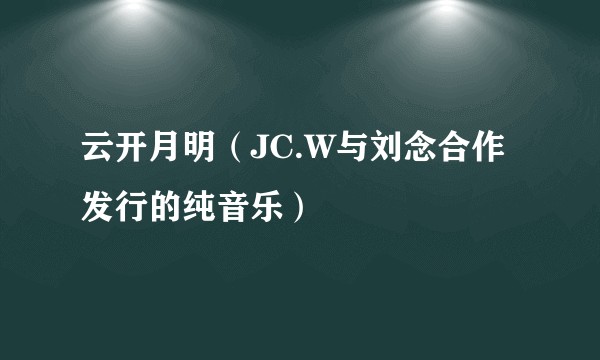 云开月明（JC.W与刘念合作发行的纯音乐）