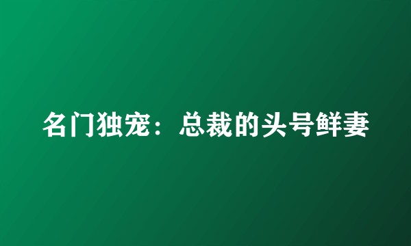 名门独宠：总裁的头号鲜妻