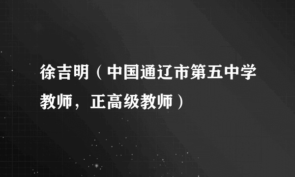 徐吉明（中国通辽市第五中学教师，正高级教师）