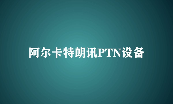 阿尔卡特朗讯PTN设备