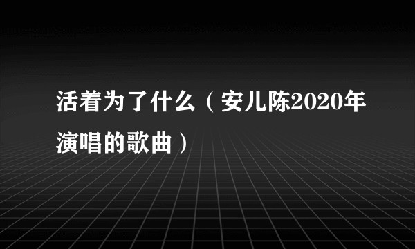 活着为了什么（安儿陈2020年演唱的歌曲）