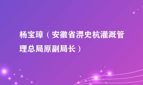 杨宝璋（安徽省淠史杭灌溉管理总局原副局长）