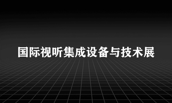 国际视听集成设备与技术展