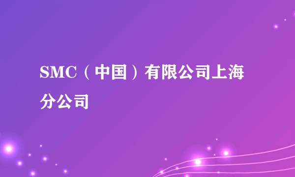 SMC（中国）有限公司上海分公司