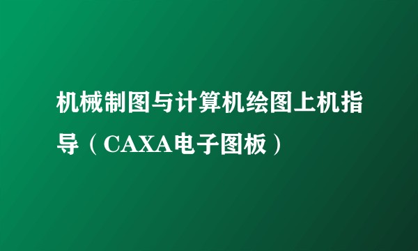 机械制图与计算机绘图上机指导（CAXA电子图板）