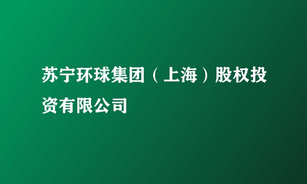 苏宁环球集团（上海）股权投资有限公司