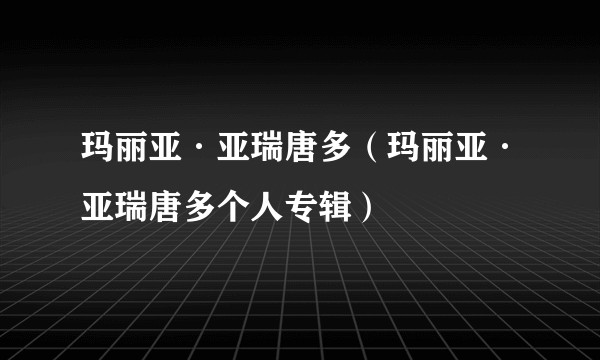 玛丽亚·亚瑞唐多(玛丽亚·亚瑞唐多个人专辑)