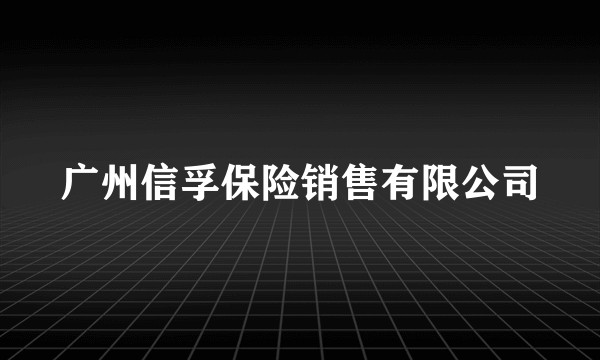 广州信孚保险销售有限公司