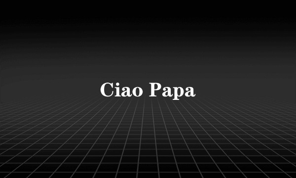 Ciao Papa