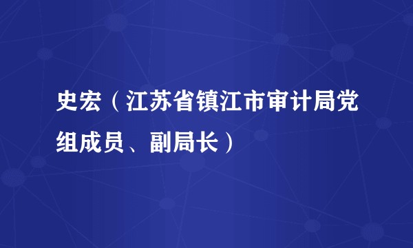 史宏（江苏省镇江市审计局党组成员、副局长）