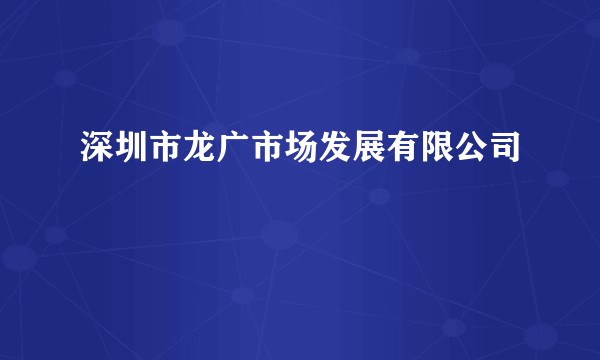 深圳市龙广市场发展有限公司