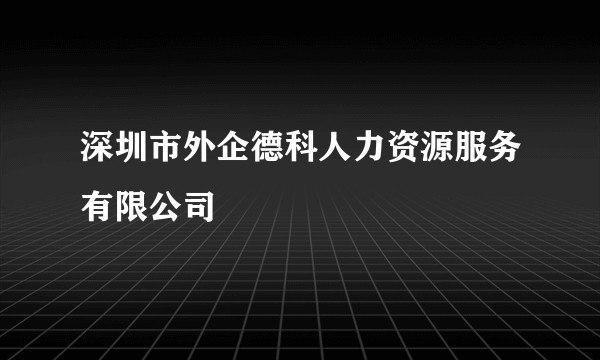 深圳市外企德科人力资源服务有限公司